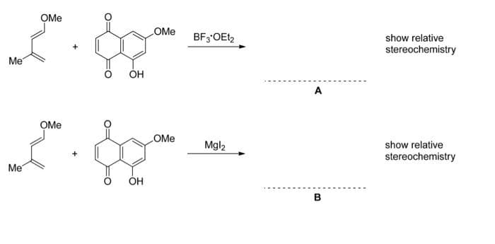 Me
Me
OMe
OMe
OH
&
OH
OMe
COMe
BF 3*OEt2
Mgl₂
A
B
show relative
stereochemistry
show relative
stereochemistry