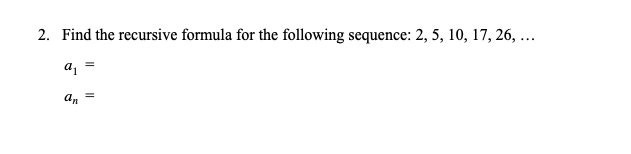 2. Find the recursive formula for the following sequence: 2, 5, 10, 17, 26, …

\( a_1 = \)

\( a_n = \)