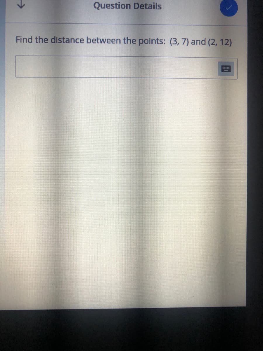 Question Details
Find the distance between the points: (3, 7) and (2, 12)
