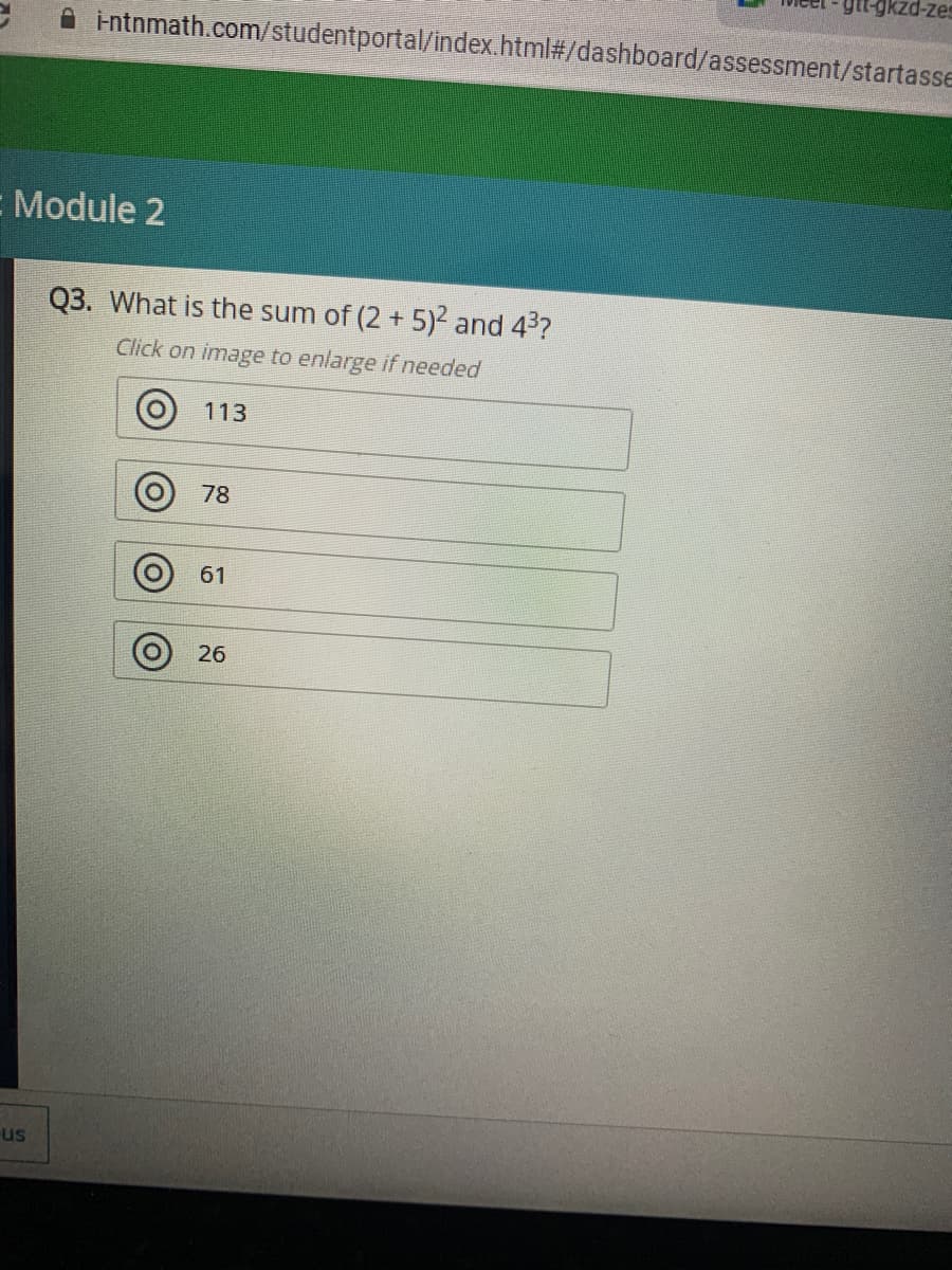 gkzd-zes
intnmath.com/studentportal/index.html#/dashboard/assessment/startasse
E Module 2
Q3. What is the sum of (2 + 5) and 4?
Click on image to enlarge if needed
113
78
61
26
us
