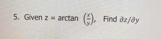 5. Given z = arctan
(-;-), Find az/ay