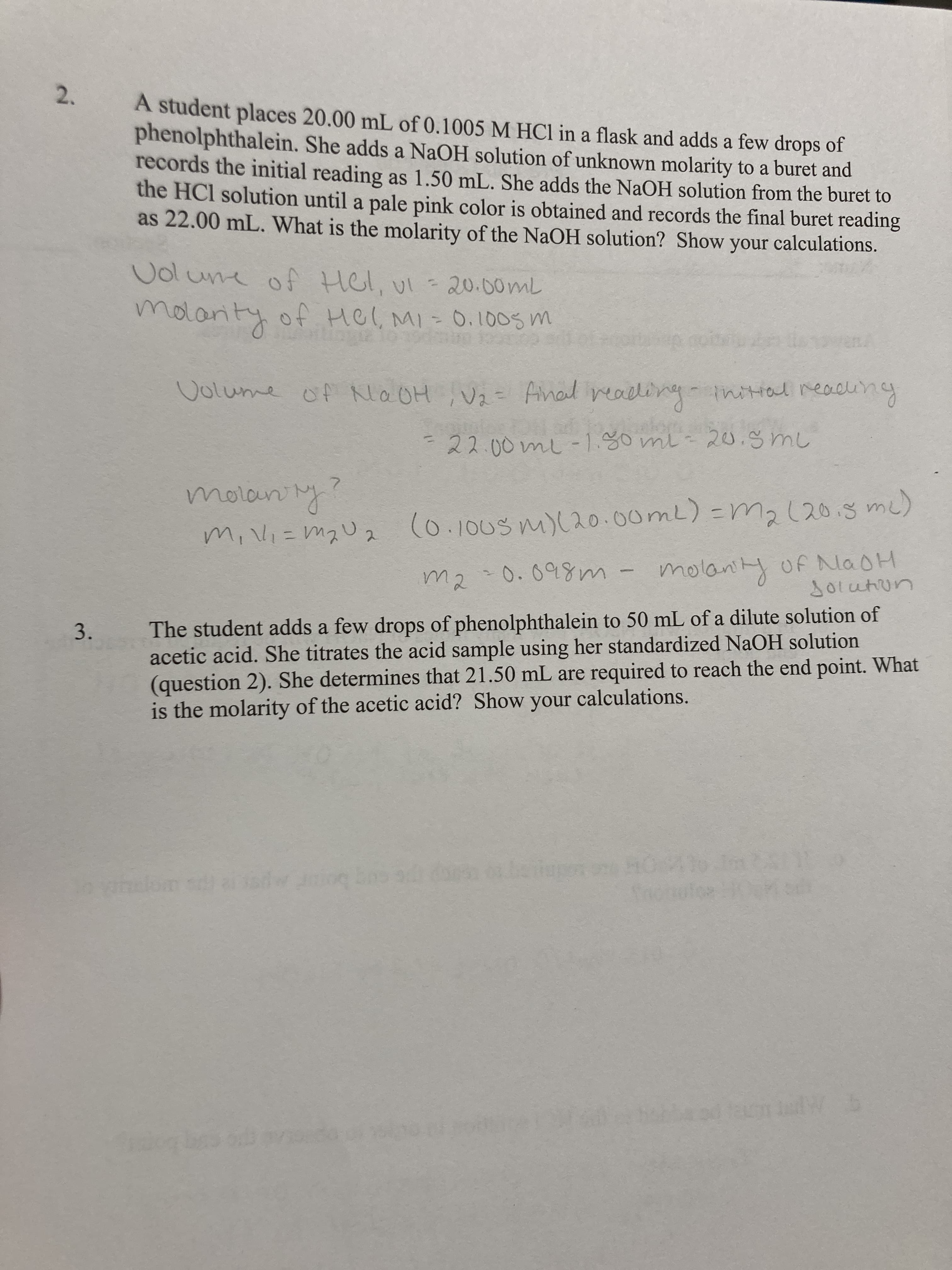 The student adds a few drops of phenolphthalein to 50 mL of a dilute solution of
acetic acid. She titrates the acid sample using her standardized NaOH solution
(question 2). She determines that 21.50 mL are required to reach the end point. What
is the molarity of the acetic acid? Show your calculations.
