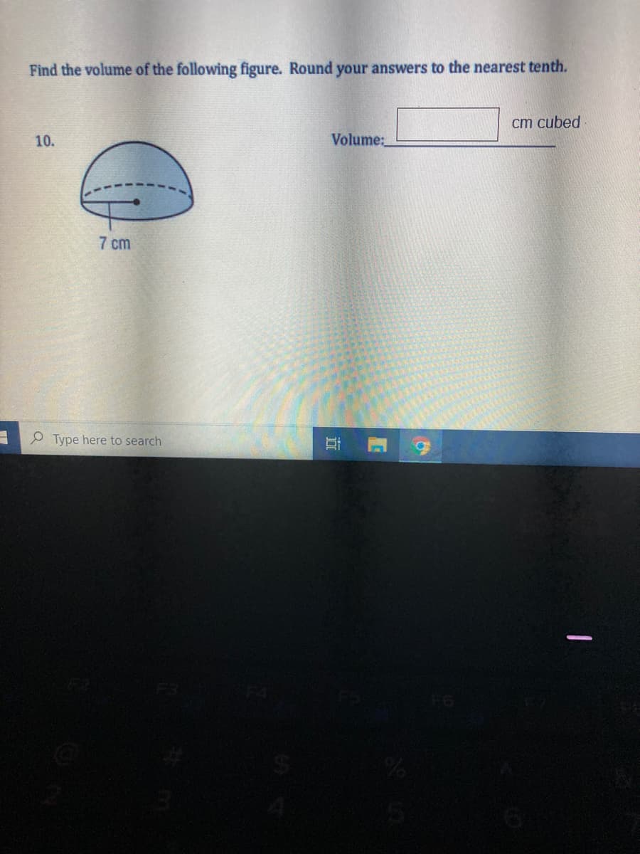 Find the volume of the following figure. Round your answers to the nearest tenth.
cm cubed
10.
Volume:
7 cm
P Type here to search
近
