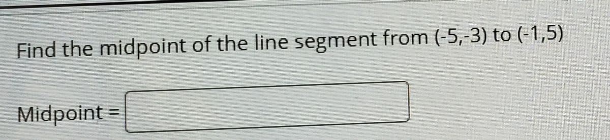 Find the midpoint of the line segment from (-5,-3) to (-1,5)
Midpoint =
