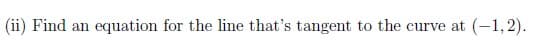 (ii) Find an equation for the line that's tangent to the curve at (-1,2).