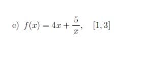 5
c) f(x) = 4x + =
[1,3]