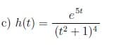 c) h(t) =
5t
est
(t² + 1)4