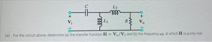 L2
R V.
(a) For the circuit above, determine (a) the transfer function H =
Vo/V, and (b) the frequency wo at which H is purely real,
