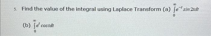 s. Find the value of the integral using Laplace Transform (a) je's
sin 2tdt
8
(b) je' costat