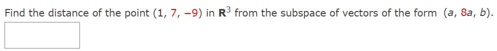 Find the distance of the point (1, 7, -9) in R from the subspace of vectors of the form (a, 8a, b).
