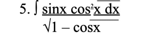 5. J sinx cos³x dx
V1 — cosx