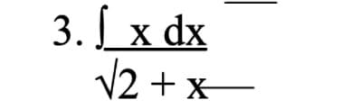 3. I x dx
√2 + x