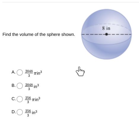 8 in
Find the volume of the sphere shown.
A. O
2048 Tin
3
2048 in3
B.
c.O 256 Trin
D.O
256 in3
3
