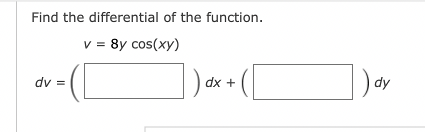 Find the differential of the function.
v = 8y cos(xy)
dv =
dx +
dy