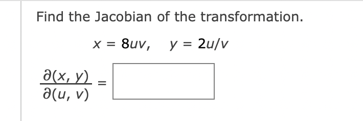 Find the Jacobian of the transformation.
x = 8uv,
y = 2u/v
a(x, y)
a(u, v)
=