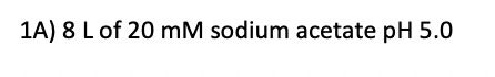 1A) 8 L of 20 mM sodium acetate pH 5.0