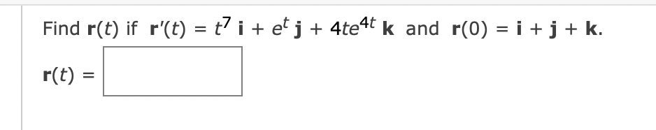 Find r(t) if r'(t) = t² i + et j + 4te4t k _and_r(0) = i + j + k.
r(t) =