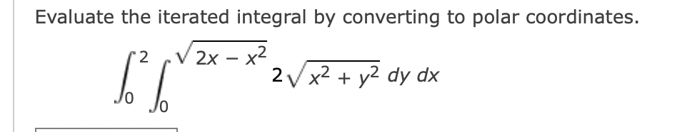 Evaluate the iterated integral by converting to polar coordinates.
2
√ 2x - x²
IT
2√x² + y² dy dx