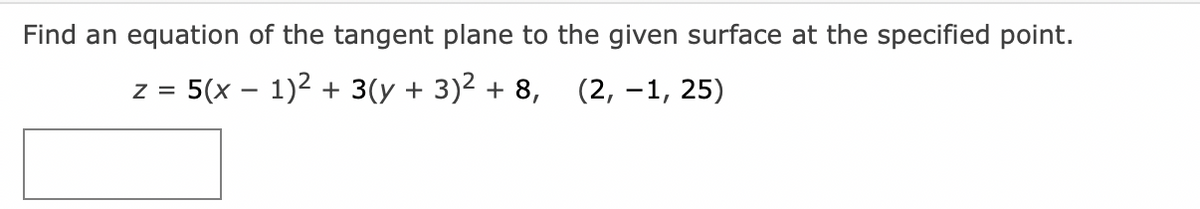 Find an equation of the tangent plane to the given surface at the specified point.
Z =
5(x - 1)² + 3(y + 3)² + 8, (2, -1, 25)