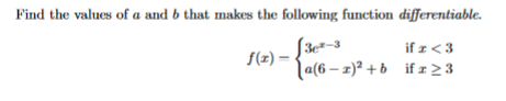 Find the values of a and b that makes the following function differentiable.
(3e²-
f(z) –
la(6 – 2)² + b if I23
if x < 3
