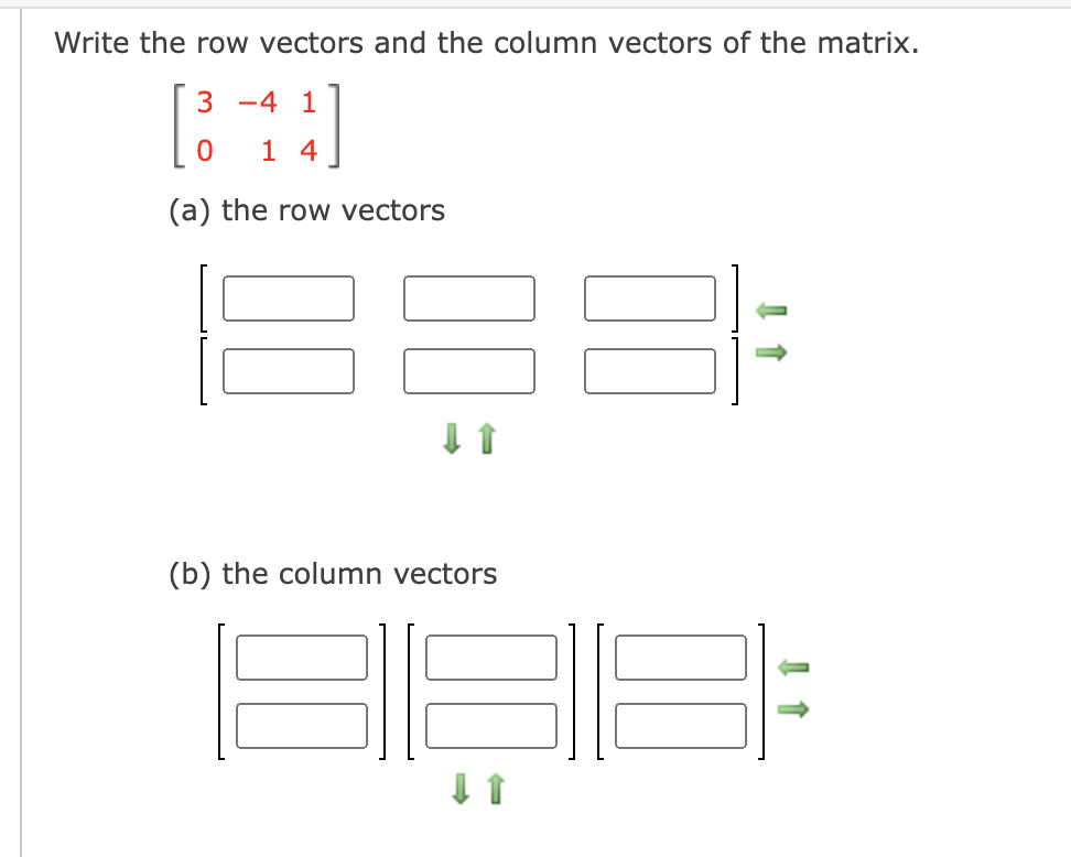 Write the row vectors and the column vectors of the matrix.
3 -4 1
1 4
(a) the row vectors
(b) the column vectors
