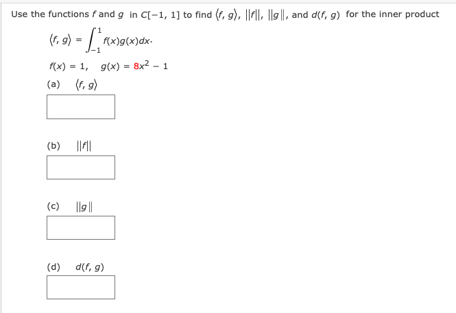 Use the functions f and g in C[-1, 1] to find (f, g), |||, 9|, and d(f, g) for the inner product
f(x)g(x)dx.
f(x) = 1, g(x) = 8x² – 1
(a) (f, 9)
(b)
(c)
||g||
(d)
d(f, g)
