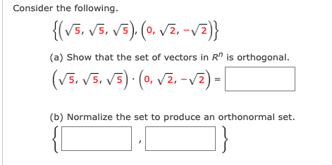 Consider the following.
{(v5, v5, v5). (0, vz, -vE)}
(a) Show that the set of vectors in R" is orthogonal.
(v5, V5, V5) · (0, vz, -vz) -|
(b) Normalize the set to produce an orthonormal set.
