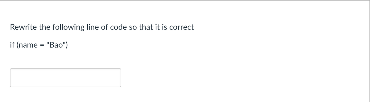 Rewrite the following line of code so that it is correct
if (name = "Bao")
