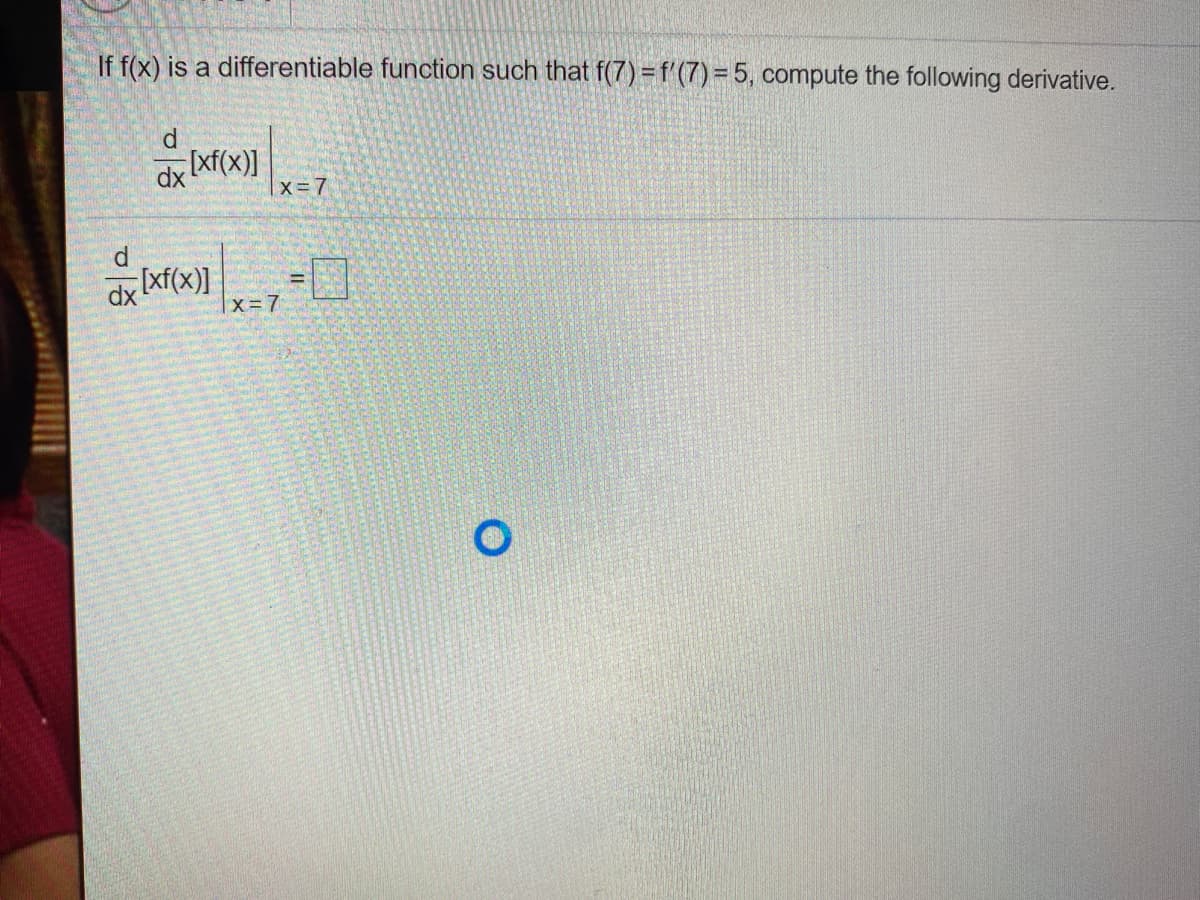 If f(x) is a differentiable function such that f(7) =f'(7) = 5, compute the following derivative.
d
|x=7
d
dx xf(x)}
|x=7
