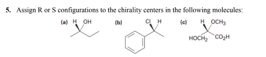 5. Assign R or S configurations to the chirality centers in the following molecules:
(а) Н ОН
(b)
CI H
(c)
H OCH3
HOCH2 CO2H
