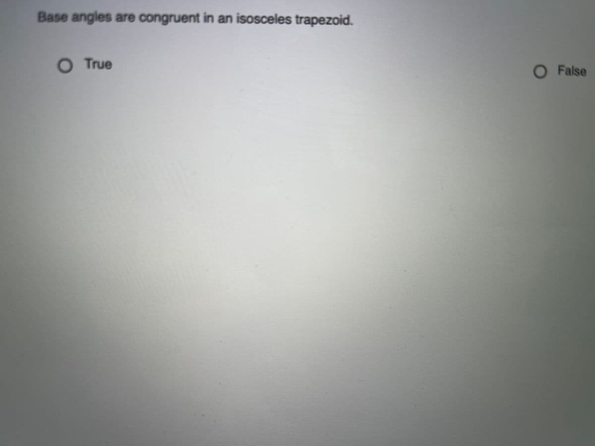 Base angles are congruent in an isosceles trapezoid.
O True
OFalse
