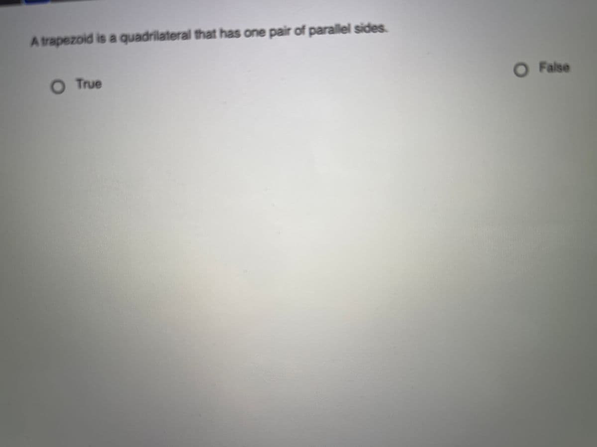 A trapezoid is a quadrilateral that has one pair of parallel sides.
O True
O False
