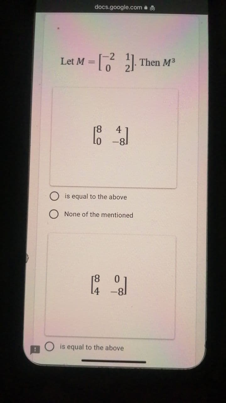 Let M
docs.google.com
=
[2²1]
[8 43]
80
is equal to the above
None of the mentioned
88
is equal to the above
Then M³