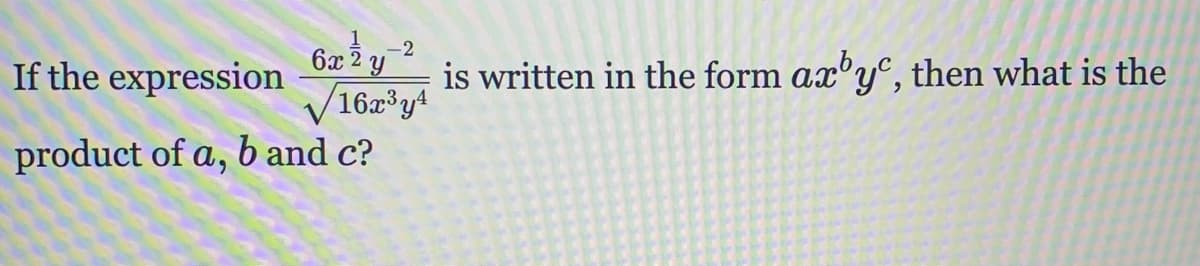 If the expression
is written in the form ax'y®, then what is the
V16z*y+
product of a, b and c?
