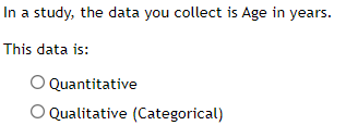 In a study, the data you collect is Age in years.
This data is:
Quantitative
O Qualitative (Categorical)
