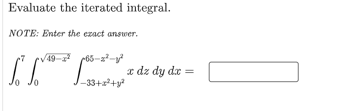 Evaluate the iterated integral.
NOTE: Enter the exact answer.
7
V49–x2 r65–2²-y?
x dz dy dx =
-33+x2+y?
