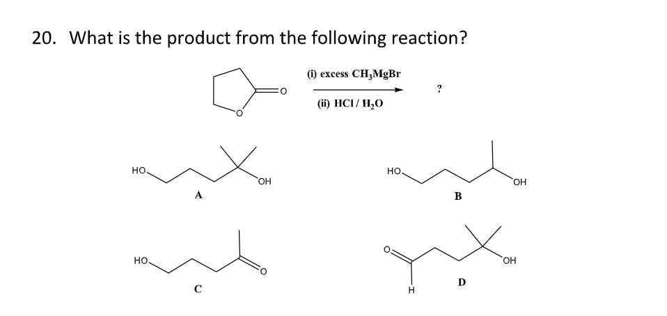 20. What is the product from the following reaction?
НО.
НО.
A
с
OH
(i) excess CH₂MgBr
(ii) HCL/H2O
НО.
Н
?
B
OH
OH