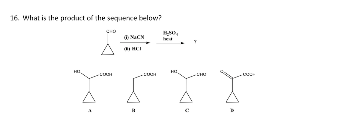 16. What is the product of the sequence below?
НО.
CHO
COOH
(i) NaCN
(ii) HCI
B
COOH
H₂SO4
heat
НО.
?
CHO
D
COOH