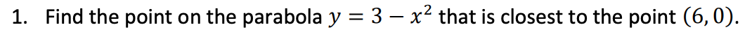 1. Find the point
on the parabola y = 3 – x² that is closest to the point (6,0).
