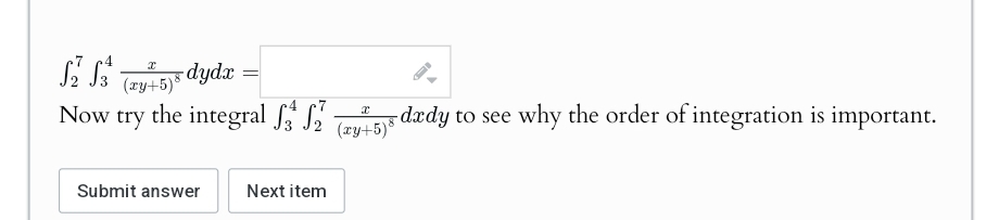 S₂ S
Now
Ꮖ
(xy+5) dydx
try the integral
X
dady to see why the order of integration is important.
(xy+5)8
Submit answer
Next item