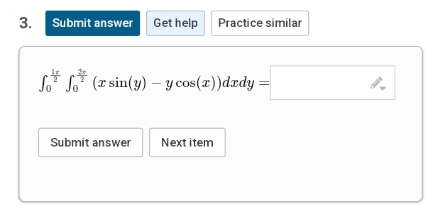 3. Submit answer Get help
Practice similar
Sof(x sin(y) - y cos(x))dxdy:
=
Submit answer
Next item