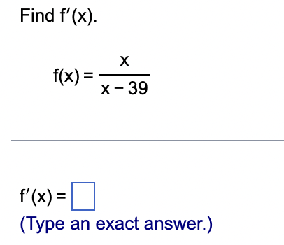 Find f'(x).
f(x) =
X
x - 39
f'(x) =
(Type an exact answer.)