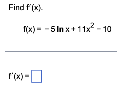 Find f'(x).
f(x) = -5 Inx+11x² - 10
f'(x) =