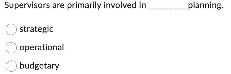 Supervisors are primarily involved in
O strategic
operational
Obudgetary
planning.