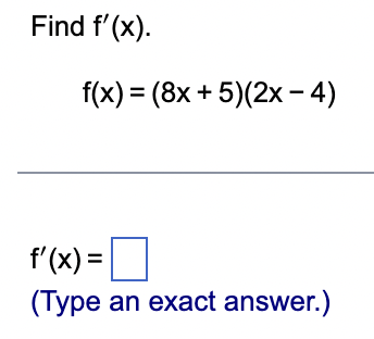 Find f'(x).
f(x) = (8x + 5)(2x - 4)
f'(x) =
(Type an exact answer.)