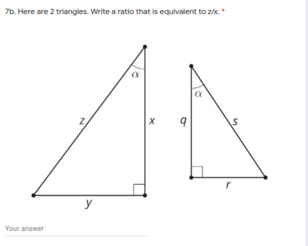 7b. Here are 2 triangles. Write a ratio that is equivalent to z/x. *
y
Your answer
