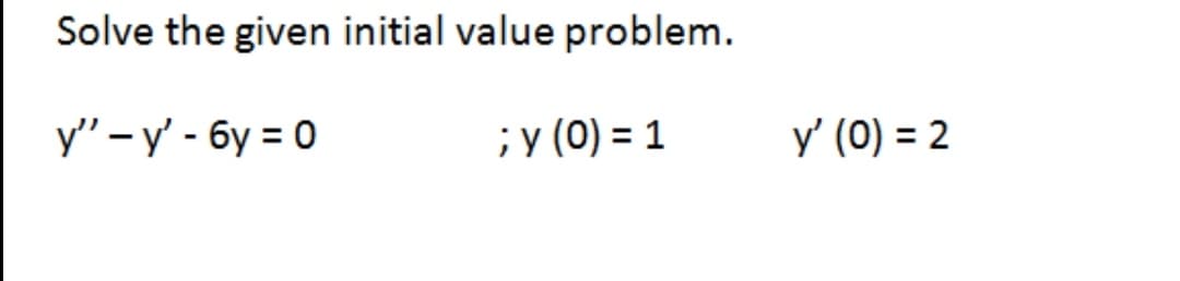 Solve the given initial value problem.
y" -y' - 6y = 0
; y (0) = 1
y' (0) = 2
