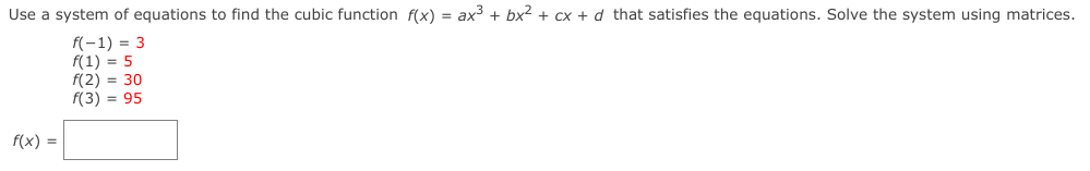 Use a system of equations to find the cubic function f(x) = ax + bx2 + cx + d that satisfies the equations. Solve the system using matrices.
f(-1) = 3
f(1) = 5
f(2) = 30
f(3) = 95
f(x) =
