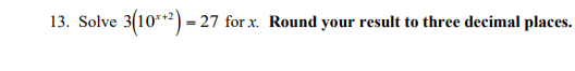 13. Solve
3(10**2) = 27 for x. Round your result to three decimal places.
