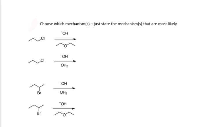 Choose which mechanism(s) – just state the mechanism(s) that are most likely
HO.
OH
OH2
"OH
Br
OH2
"OH
Br
